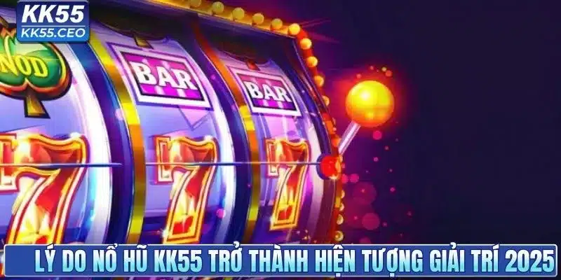 Lý do nổ hũ KK55 trở thành hiện tượng giải trí 2025