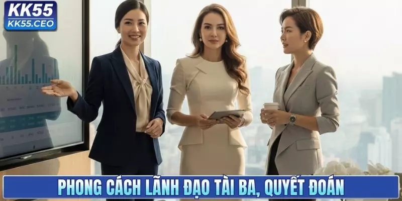 Phong cách lãnh đạo tài ba, đầy quyết đoán